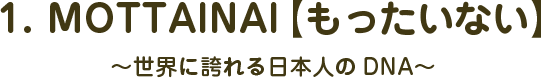 1.MOTTAINAI【もったいない】～世界に誇れる日本人のDNA～